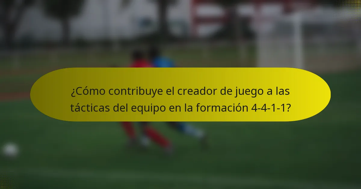 ¿Cómo contribuye el creador de juego a las tácticas del equipo en la formación 4-4-1-1?