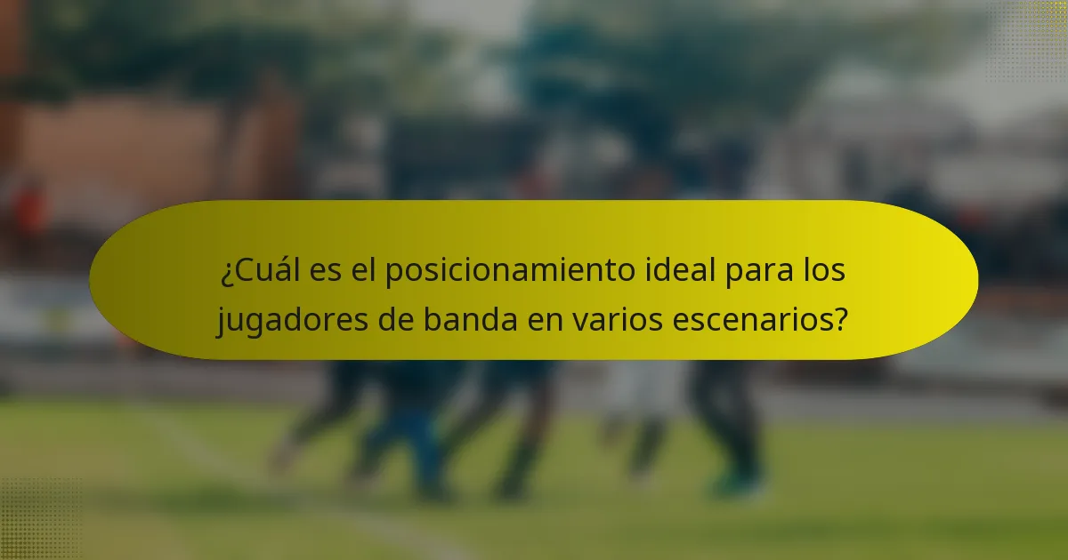 ¿Cuál es el posicionamiento ideal para los jugadores de banda en varios escenarios?